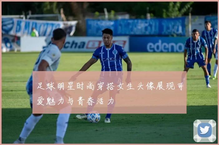 足球明星时尚穿搭女生头像展现可爱魅力与青春活力