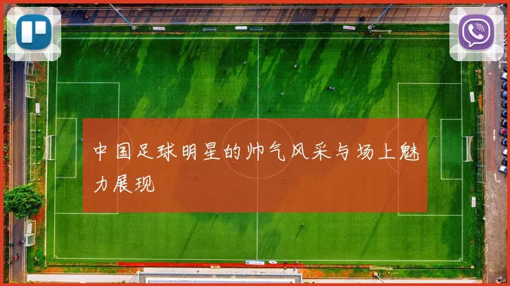 中国足球明星的帅气风采与场上魅力展现