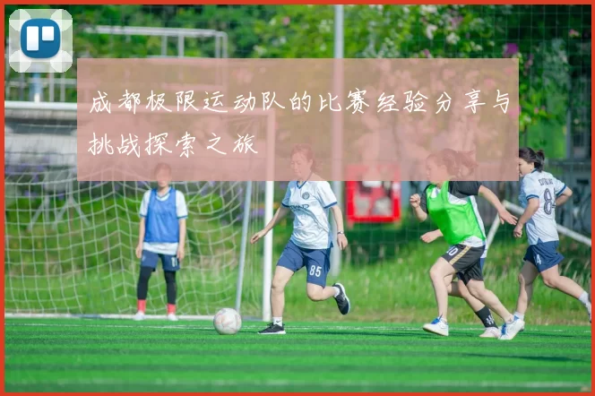 成都极限运动队的比赛经验分享与挑战探索之旅