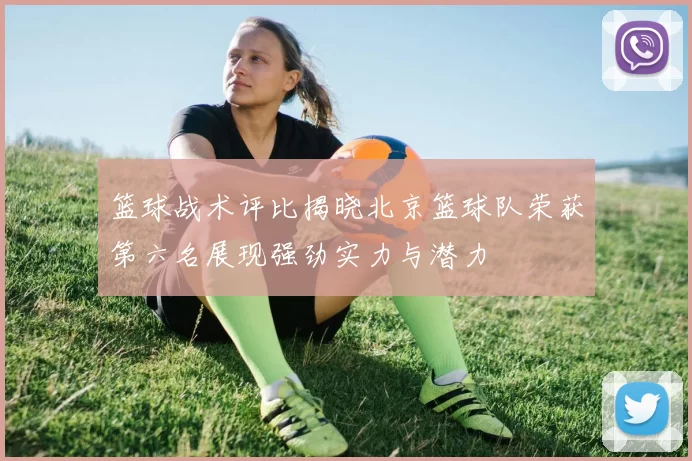 篮球战术评比揭晓北京篮球队荣获第六名展现强劲实力与潜力