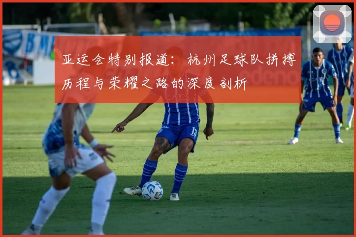 亚运会特别报道：杭州足球队拼搏历程与荣耀之路的深度剖析