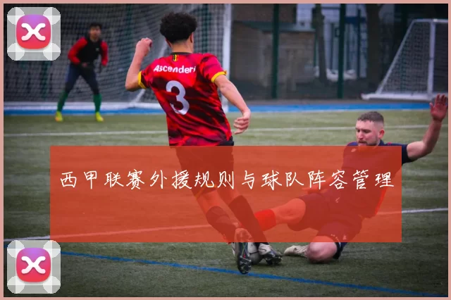 西甲联赛外援规则与球队阵容管理