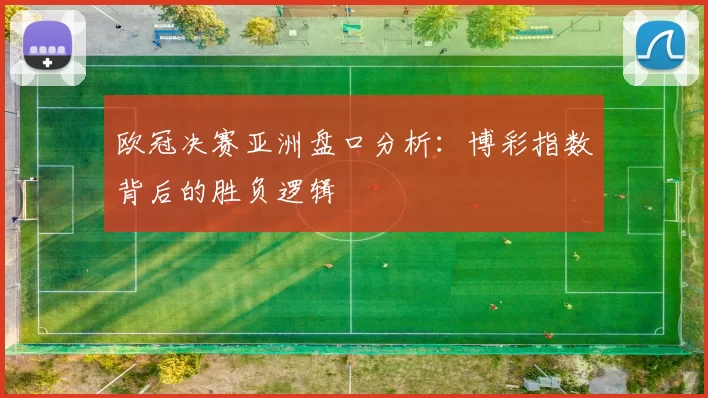 欧冠决赛亚洲盘口分析：博彩指数背后的胜负逻辑