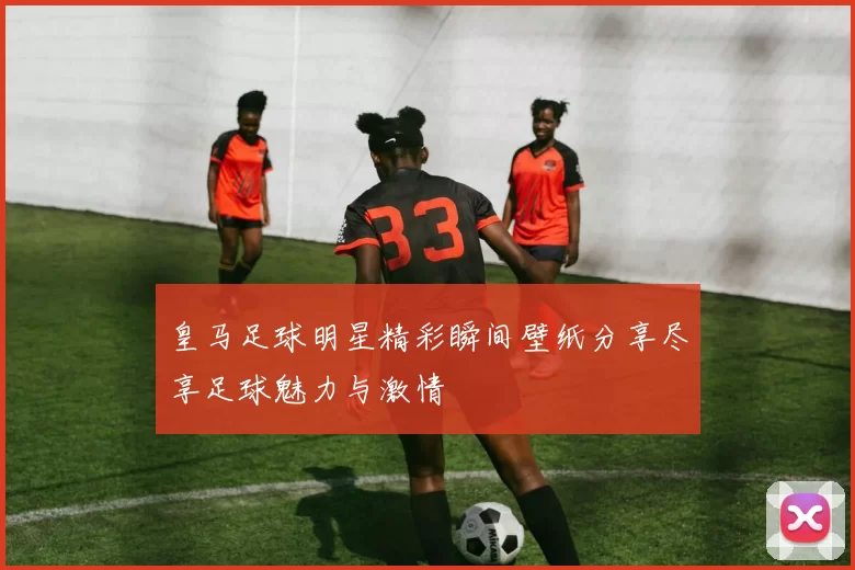 皇马足球明星精彩瞬间壁纸分享尽享足球魅力与激情