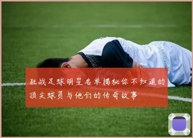 狂战足球明星名单揭秘你不知道的顶尖球员与他们的传奇故事