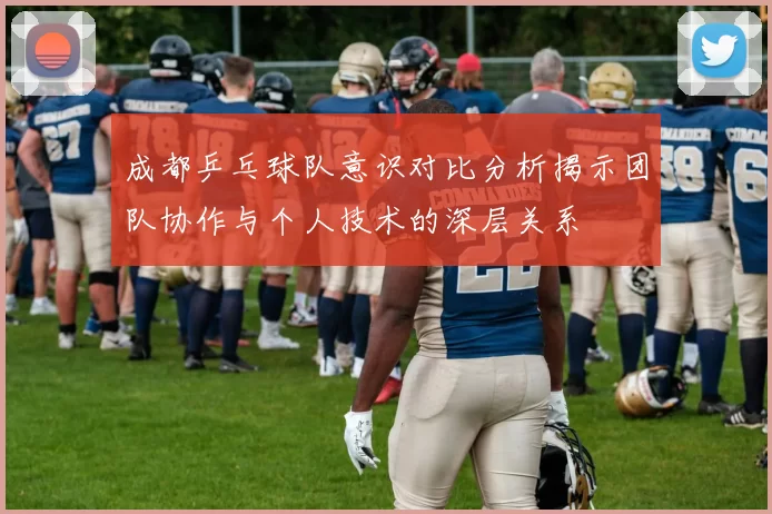 成都乒乓球队意识对比分析揭示团队协作与个人技术的深层关系