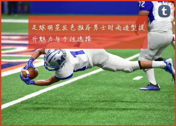 足球明星发色推荐男士时尚造型提升魅力与个性选择
