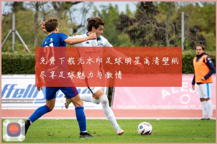 免费下载无水印足球明星高清壁纸尽享足球魅力与激情