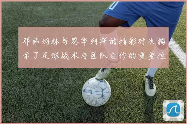 邓弗姆林与恩华利斯的精彩对决揭示了足球战术与团队合作的重要性